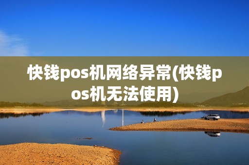 快钱pos机网络异常(快钱pos机无法使用)