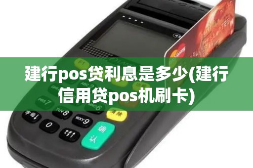 建行pos贷利息是多少(建行信用贷pos机刷卡)