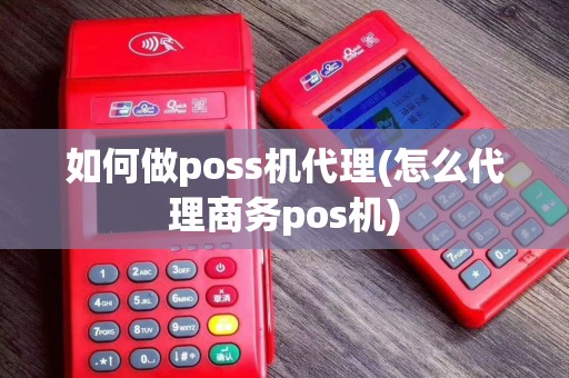 如何做poss机代理(怎么代理商务pos机)