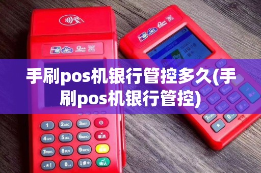 手刷pos机银行管控多久(手刷pos机银行管控)