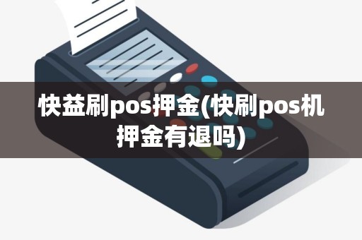快益刷pos押金(快刷pos机押金有退吗)