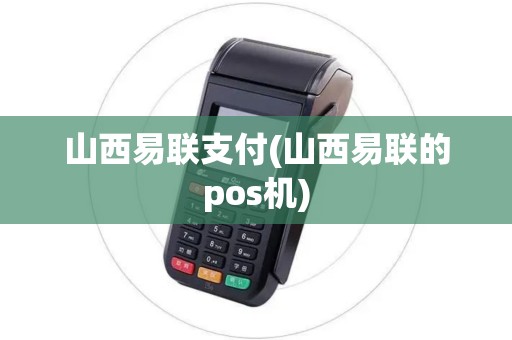 山西易联支付(山西易联的pos机)