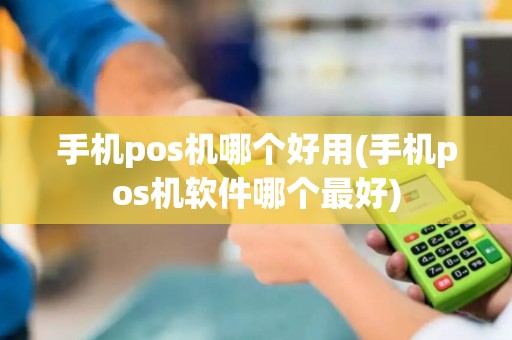 手机pos机哪个好用(手机pos机软件哪个最好)