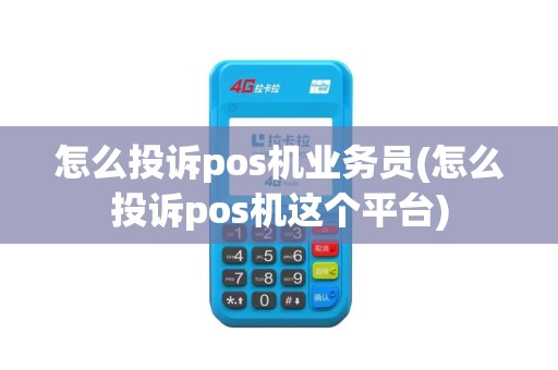 怎么投诉pos机业务员(怎么投诉pos机这个平台)