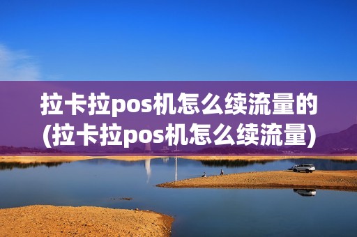拉卡拉pos机怎么续流量的(拉卡拉pos机怎么续流量)