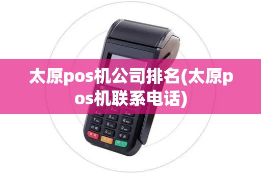 太原pos机公司排名(太原pos机联系电话)