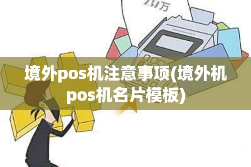 境外pos机注意事项(境外机pos机名片模板)