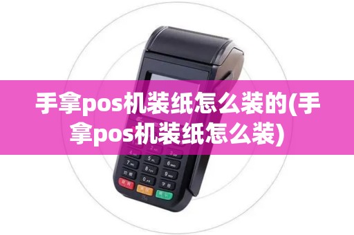 手拿pos机装纸怎么装的(手拿pos机装纸怎么装)