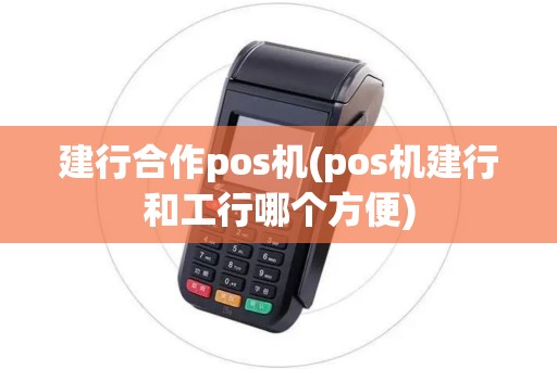建行合作pos机(pos机建行和工行哪个方便)