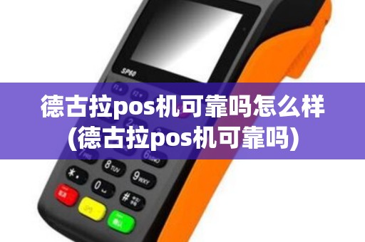 德古拉pos机可靠吗怎么样(德古拉pos机可靠吗)