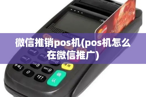 微信推销pos机(pos机怎么在微信推广)