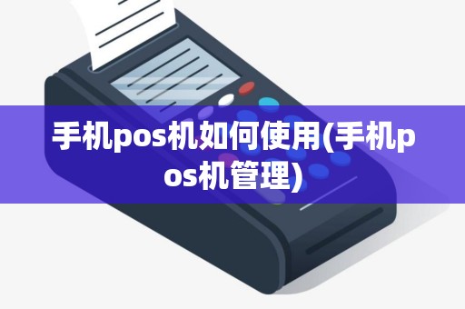 手机pos机如何使用(手机pos机管理)