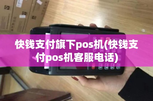 快钱支付旗下pos机(快钱支付pos机客服电话)