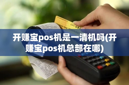 开赚宝pos机是一清机吗(开赚宝pos机总部在哪)