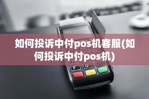 如何投诉中付pos机客服(如何投诉中付pos机)