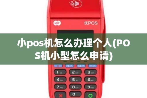 小pos机怎么办理个人(POS机小型怎么申请)