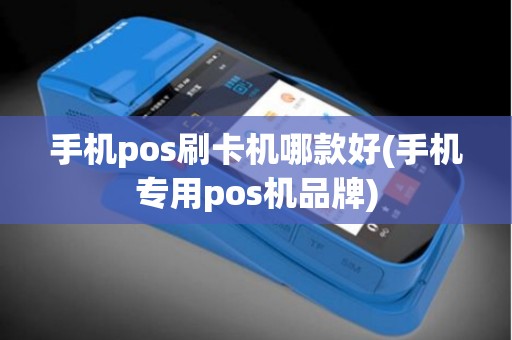 手机pos刷卡机哪款好(手机专用pos机品牌)