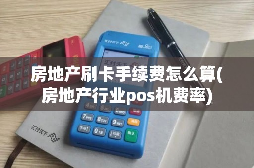 房地产刷卡手续费怎么算(房地产行业pos机费率)