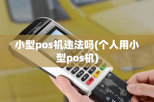 小型pos机违法吗(个人用小型pos机)