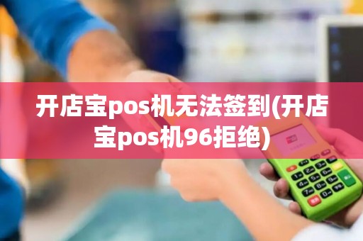 开店宝pos机无法签到(开店宝pos机96拒绝)