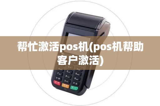 帮忙激活pos机(pos机帮助客户激活)