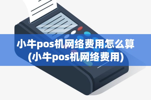 小牛pos机网络费用怎么算(小牛pos机网络费用)