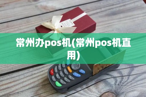 常州办pos机(常州pos机直用)