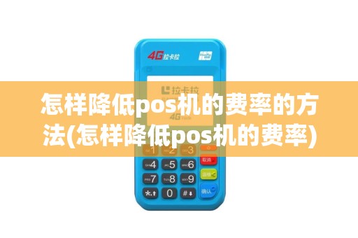 怎样降低pos机的费率的方法(怎样降低pos机的费率)