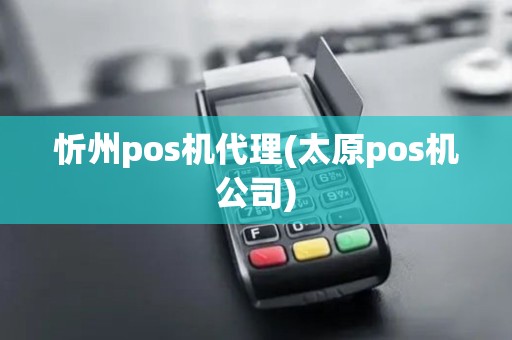 忻州pos机代理(太原pos机公司)
