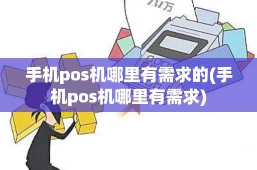 手机pos机哪里有需求的(手机pos机哪里有需求)