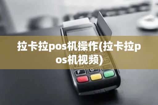 拉卡拉pos机操作(拉卡拉pos机视频)