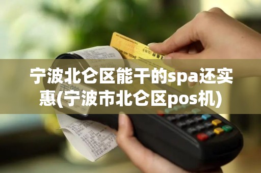 宁波北仑区能干的spa还实惠(宁波市北仑区pos机)