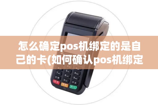 怎么确定pos机绑定的是自己的卡(如何确认pos机绑定的账户)