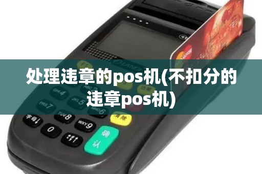 处理违章的pos机(不扣分的违章pos机)