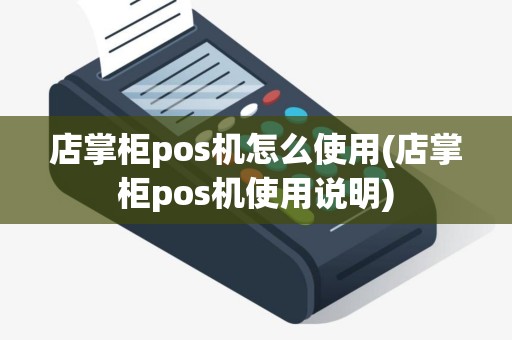 店掌柜pos机怎么使用(店掌柜pos机使用说明)