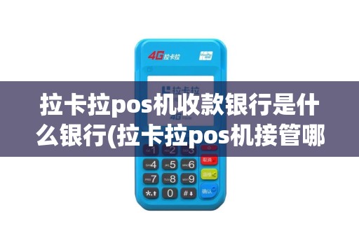 拉卡拉pos机收款银行是什么银行(拉卡拉pos机接管哪家银行)