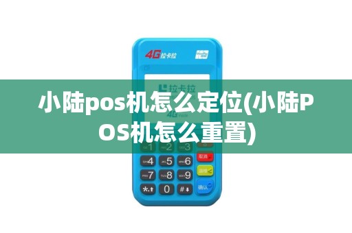 小陆pos机怎么定位(小陆POS机怎么重置)