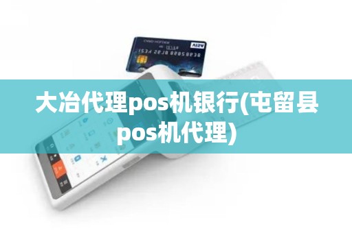 大冶代理pos机银行(屯留县pos机代理)