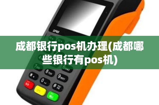 成都银行pos机办理(成都哪些银行有pos机)