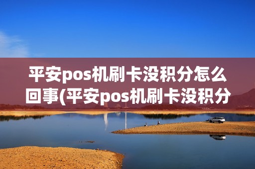 平安pos机刷卡没积分怎么回事(平安pos机刷卡没积分)