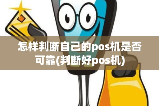 怎样判断自己的pos机是否可靠(判断好pos机)