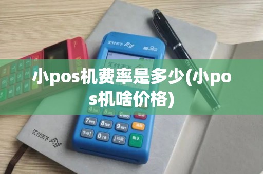 小pos机费率是多少(小pos机啥价格)