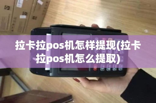 拉卡拉pos机怎样提现(拉卡拉pos机怎么提取)