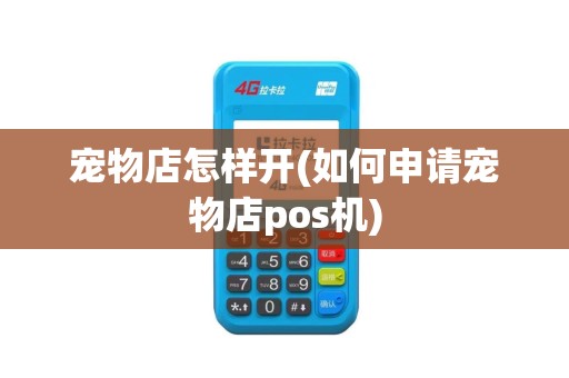 宠物店怎样开(如何申请宠物店pos机)