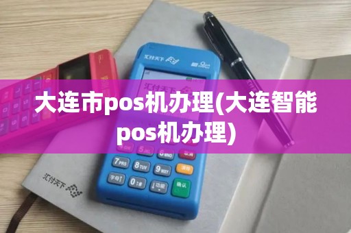 大连市pos机办理(大连智能pos机办理)