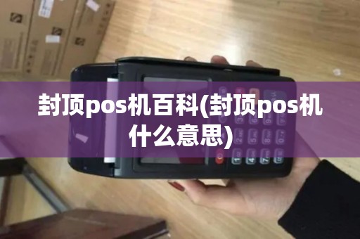 封顶pos机百科(封顶pos机什么意思)