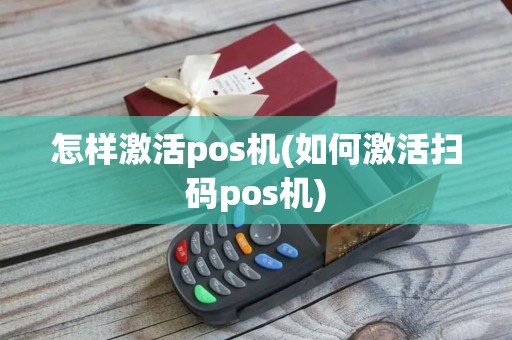 怎样激活pos机(如何激活扫码pos机)