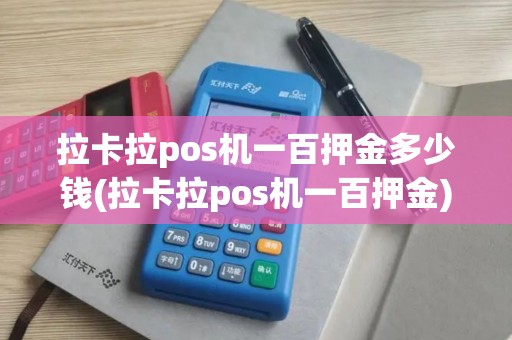 拉卡拉pos机一百押金多少钱(拉卡拉pos机一百押金)