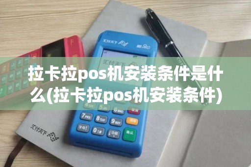 拉卡拉pos机安装条件是什么(拉卡拉pos机安装条件)