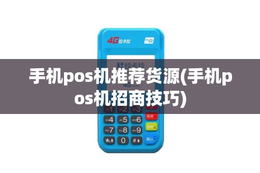 手机pos机推荐货源(手机pos机招商技巧)